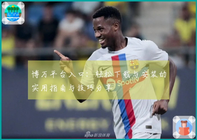 博万平台入口：轻松下载与安装的实用指南与技巧分享