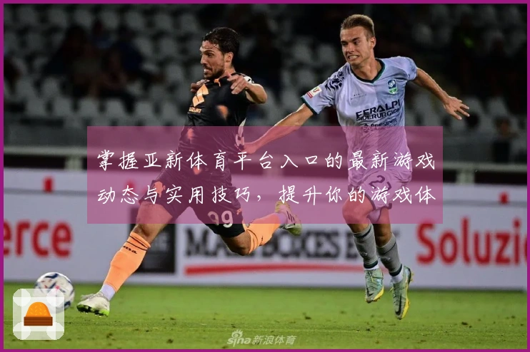 掌握亚新体育平台入口的最新游戏动态与实用技巧，提升你的游戏体验