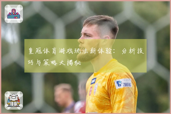皇冠体育游戏玩法新体验：分析技巧与策略大揭秘