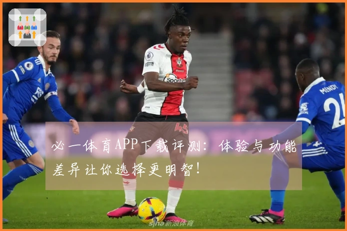 必一体育APP下载评测：体验与功能差异让你选择更明智！