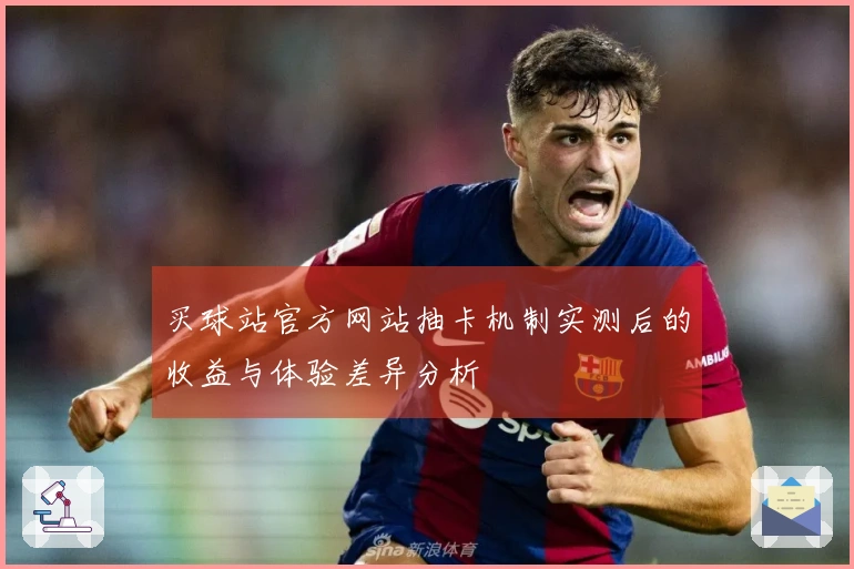 买球站官方网站抽卡机制实测后的收益与体验差异分析