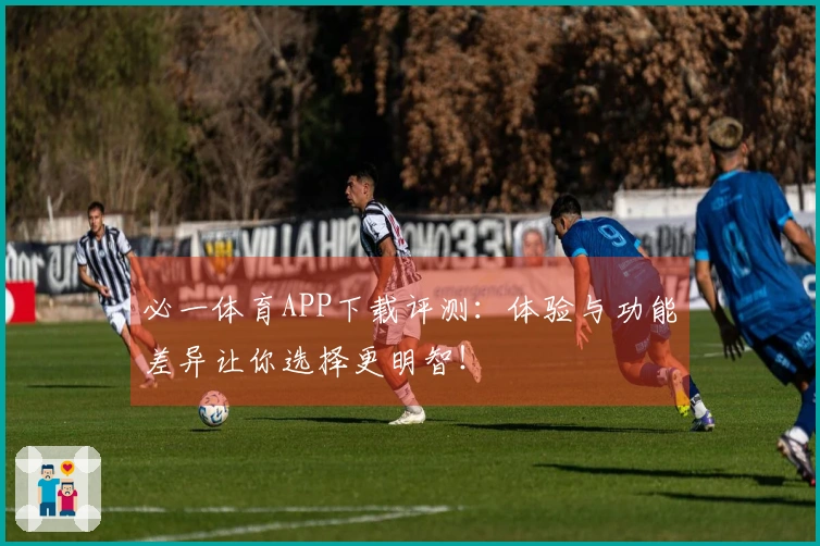 必一体育APP下载评测：体验与功能差异让你选择更明智！