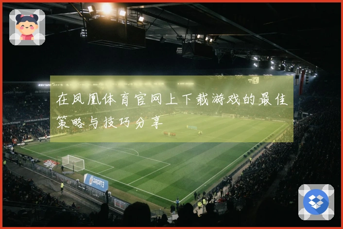 在凤凰体育官网上下载游戏的最佳策略与技巧分享