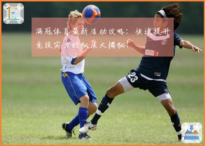 满冠体育最新活动攻略：快速提升竞技实力的秘诀大揭秘！