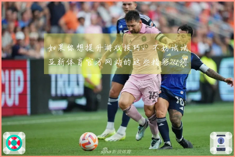 如果你想提升游戏技巧，不妨试试亚新体育官方网站的这些精彩心得分享！