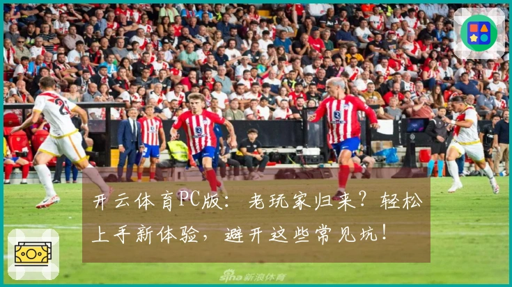 开云体育PC版：老玩家归来？轻松上手新体验，避开这些常见坑！