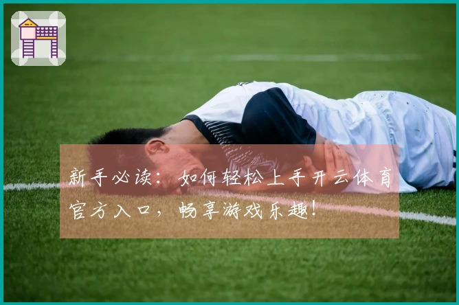 新手必读：如何轻松上手开云体育官方入口，畅享游戏乐趣！