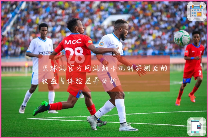 买球站官方网站抽卡机制实测后的收益与体验差异分析
